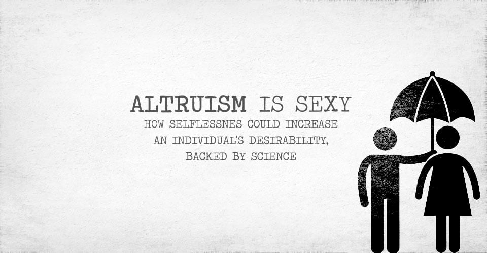 Altruism Is Sexy How Selflessnes Could Increase an Individual's Desirability, Backed By Science