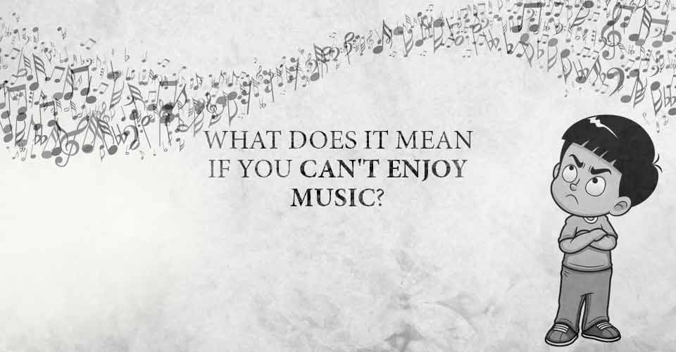 What Does It Mean If You Can't Enjoy Music?