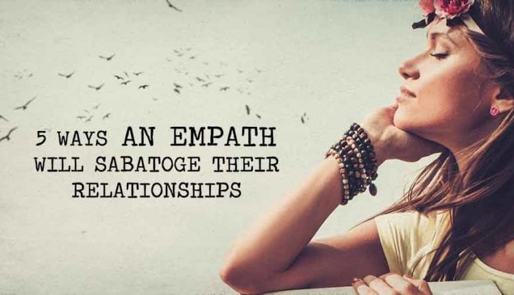 Five Ways An Empath Will Sabatoge Their Relationships