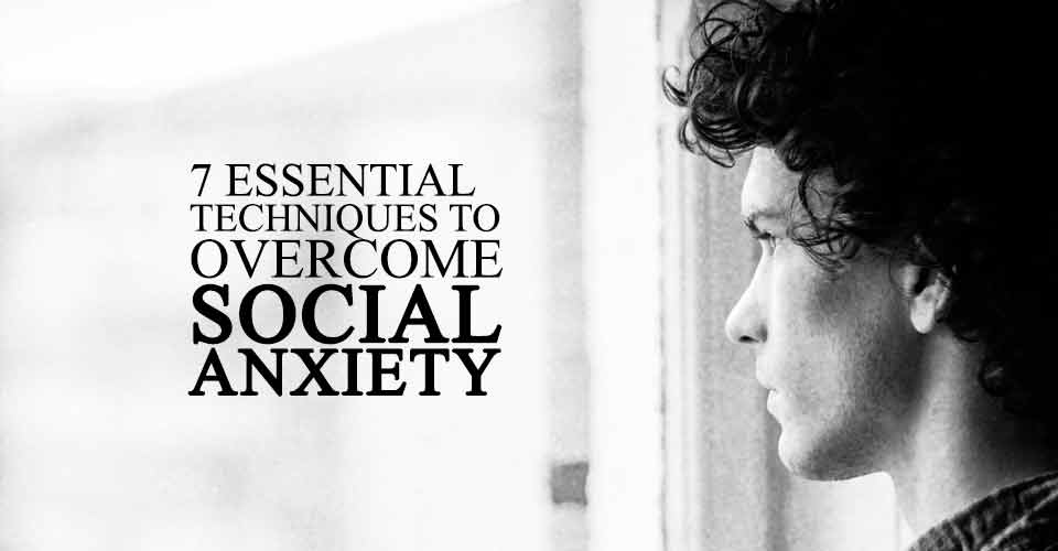 7 Essential Techniques To Overcome Social Anxiety
