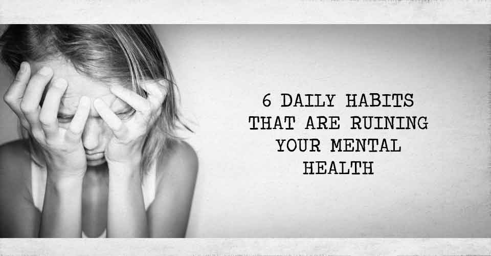 6 Daily Habits That Are Ruining Your Mental Health