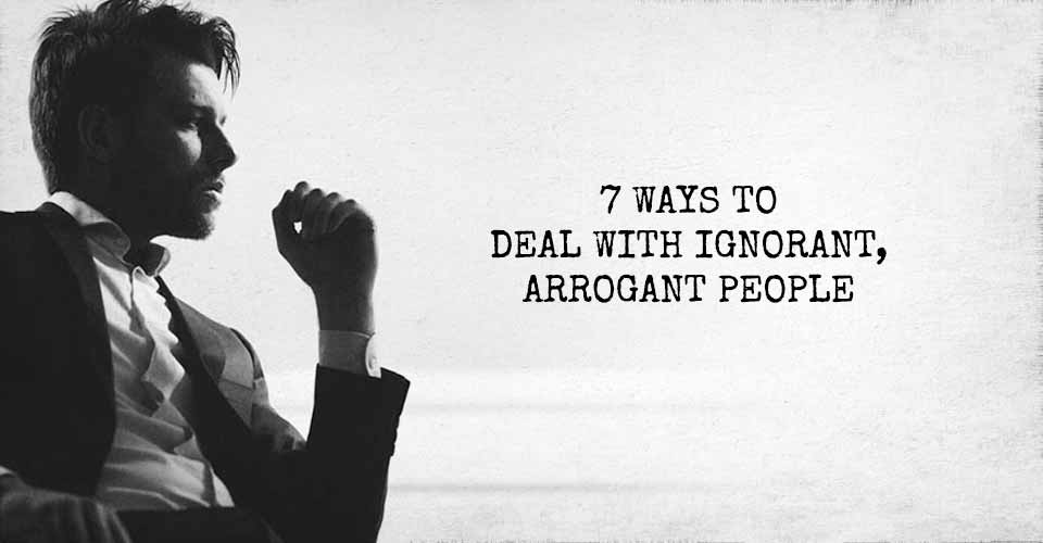 7 Ways to Deal with Ignorant, Arrogant People