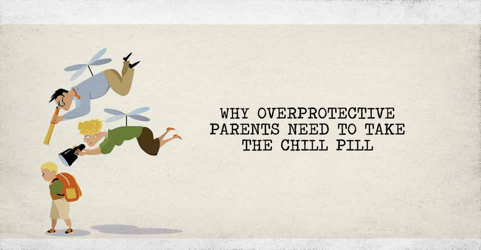 Why Overprotective Parents Need to Take The Chill Pill