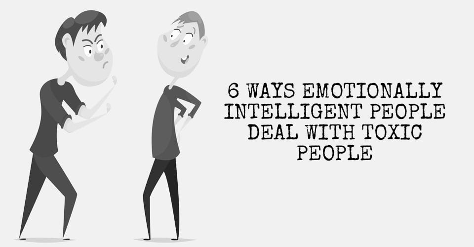 6 Ways Emotionally Intelligent People Deal With Toxic People