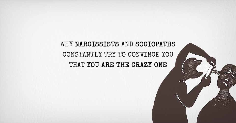 Why Narcissists And Sociopaths Constantly Try To Convince You That YOU Are The Crazy One