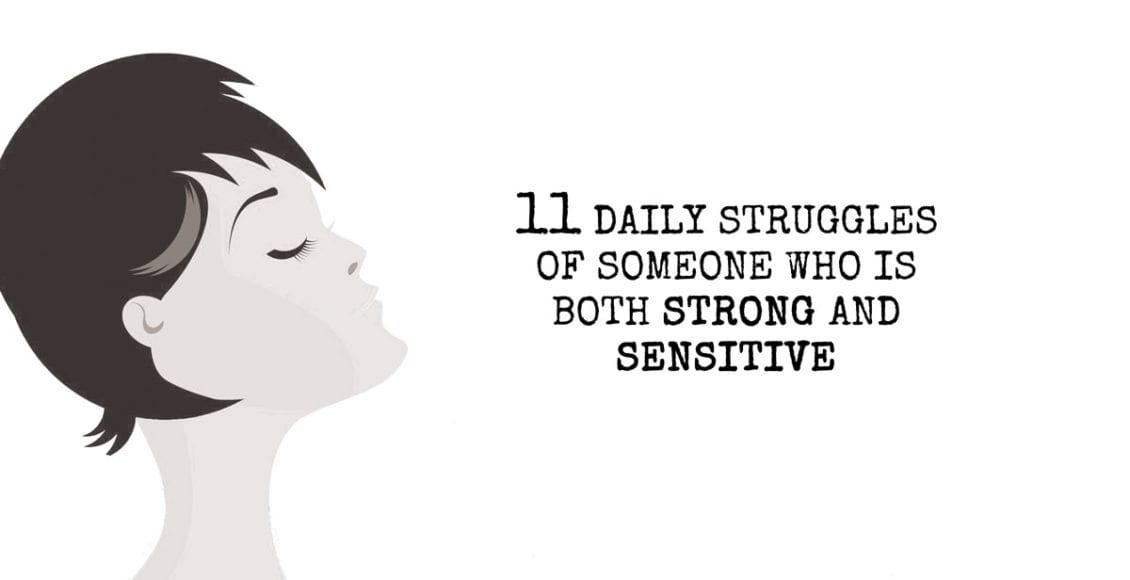 11 Daily Struggles Of Someone Who Is Both Strong and Sensitive