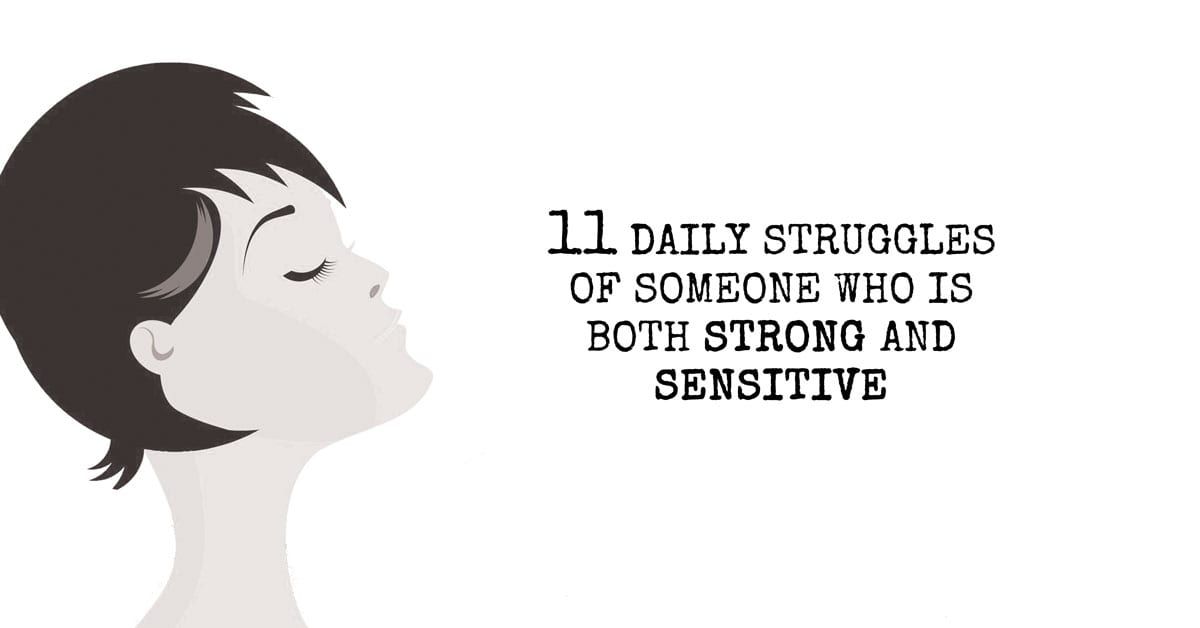 11 Daily Struggles Of Someone Who Is Both Strong and Sensitive