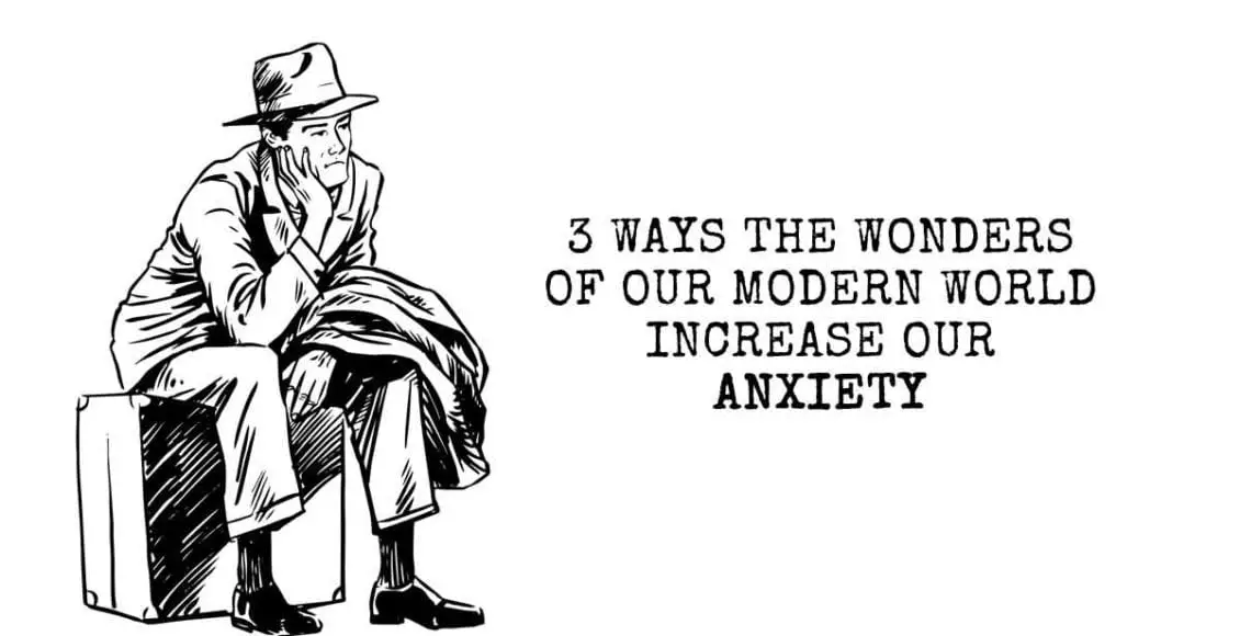 3 Ways the Wonders of Our Modern World Increase Our Anxiety