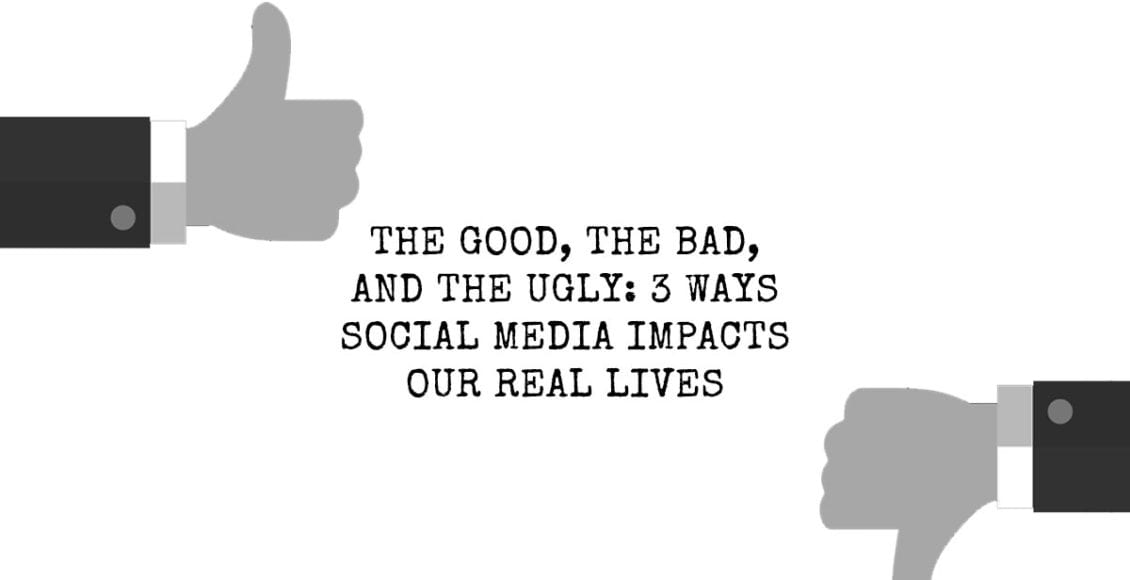 The Good, the Bad, and the Ugly: 3 Ways Social Media Impacts Our Real Lives