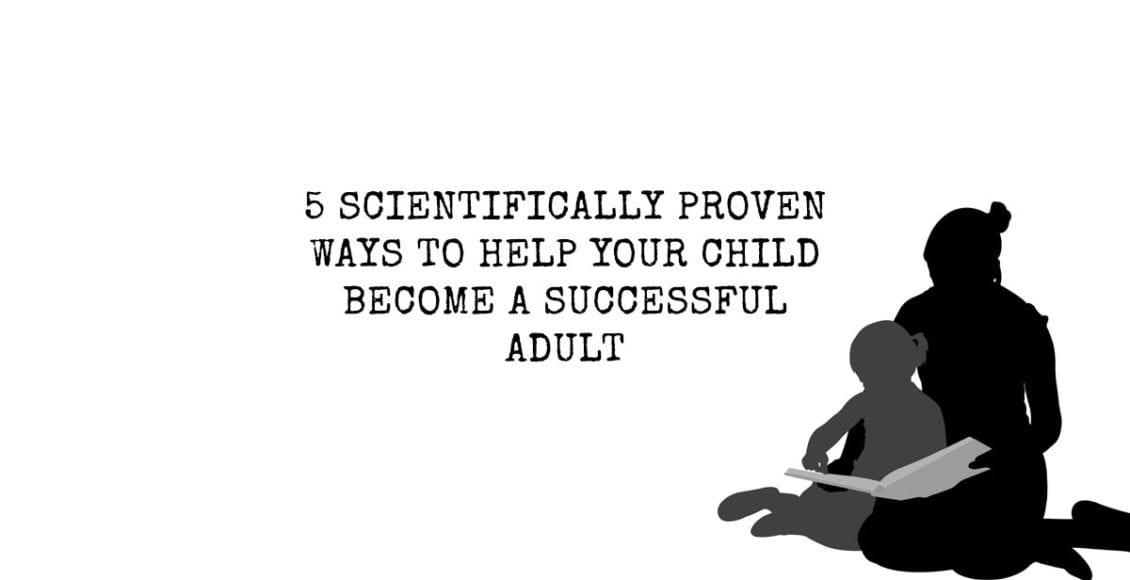 5 Scientifically Proven Ways to Help Your Child Become a Successful Adult