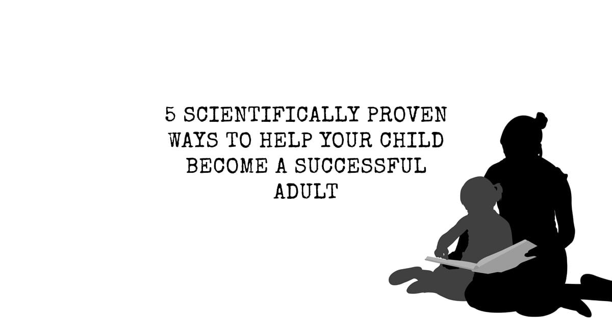 5 Scientifically Proven Ways to Help Your Child Become a Successful Adult