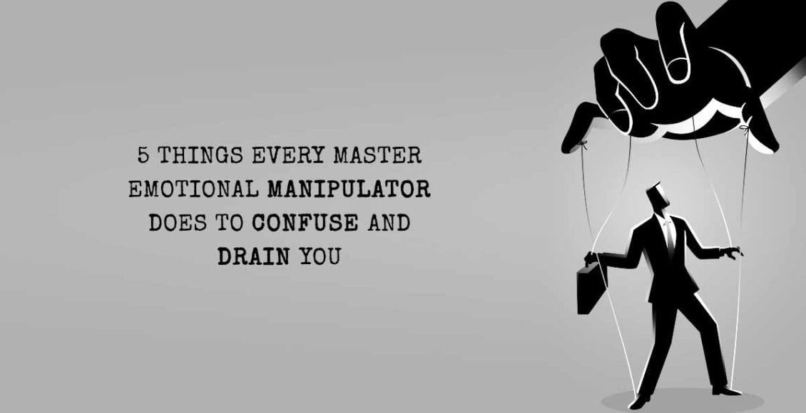 5 Things Every Master Emotional Manipulator Does To Confuse And Drain You