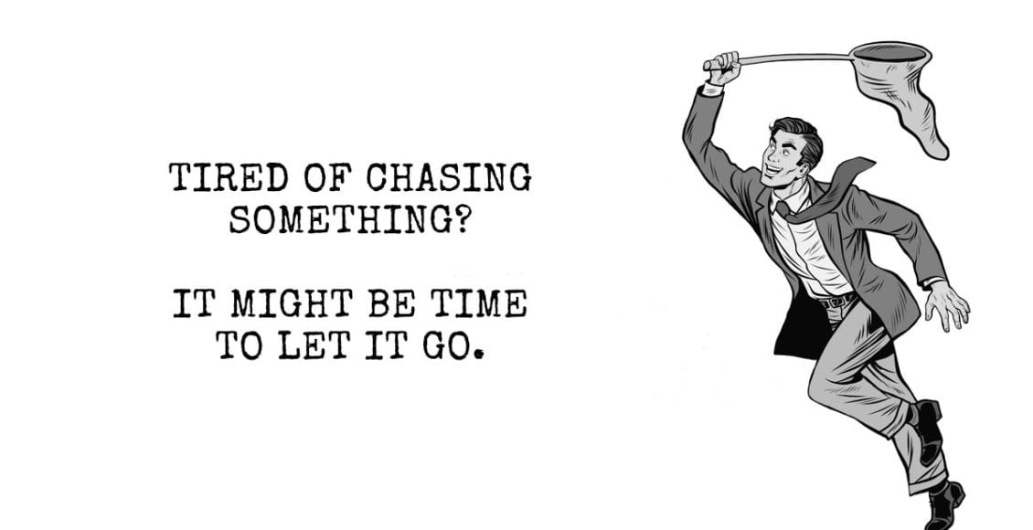 Tired of Chasing Something? It Might Be Time To Let It Go.