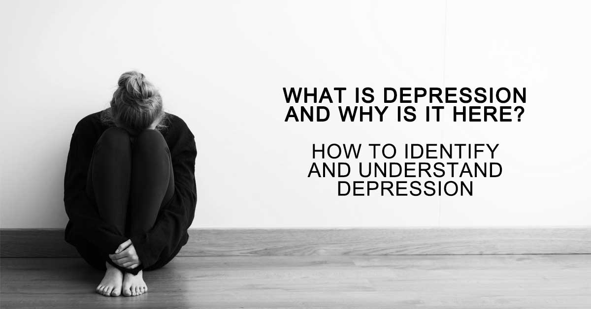 What is Depression and Why Is It Here? How To Identify and Understand Depression