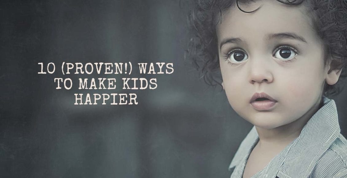 10 (Proven!) Ways To Make Kids Happier