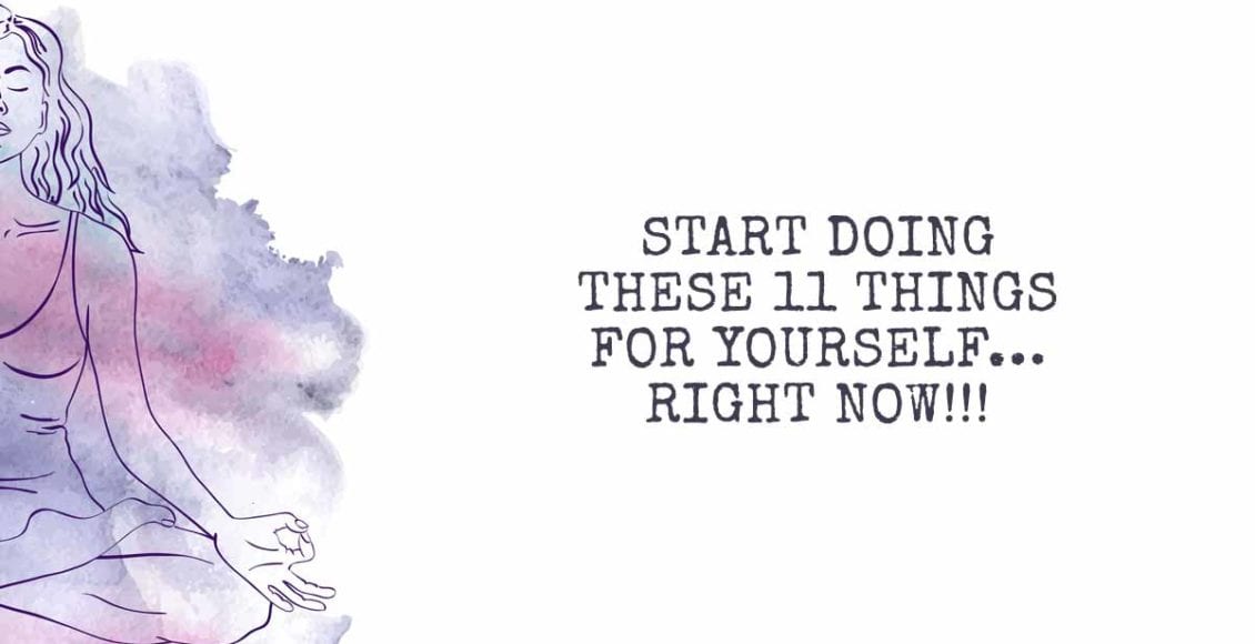 Start Doing These 11 Things for Yourself...Right Now!!