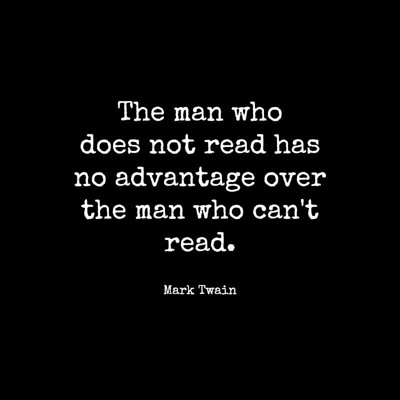 The man who does not read has no advantage over the man who can't read. Mark Twain