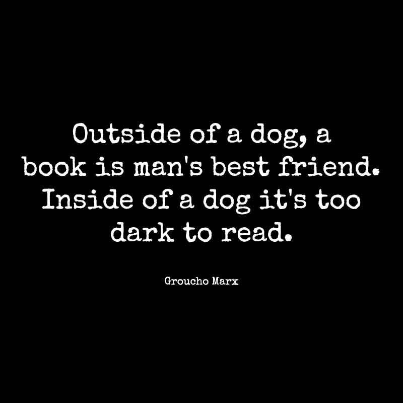 Outside of a dog, a book is man's best friend. Inside of a dog it's too dark to read. Groucho Marx