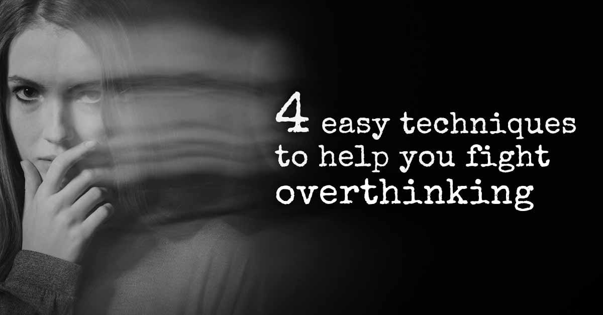 4 Easy Techniques to Help You Fight Overthinking Fast