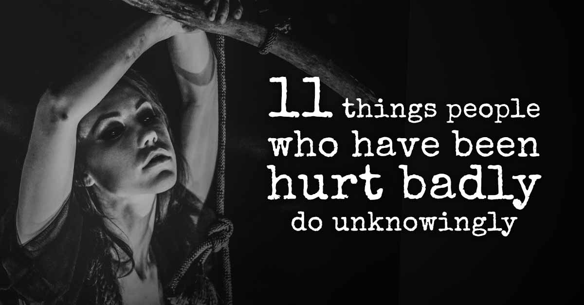 11 Things People Who've Been Hurt Badly Do Unknowingly