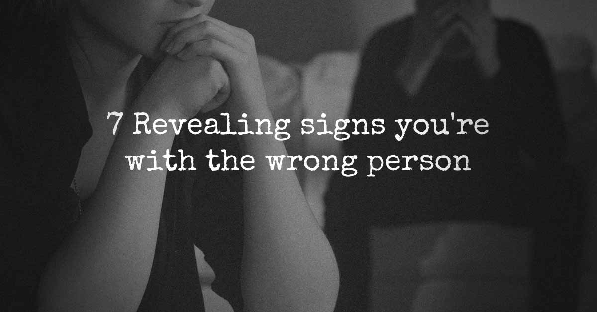 7 Revealing Signs You're With The Wrong Person