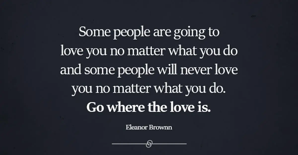 Some people are going to love you no matter what you do and some people ...