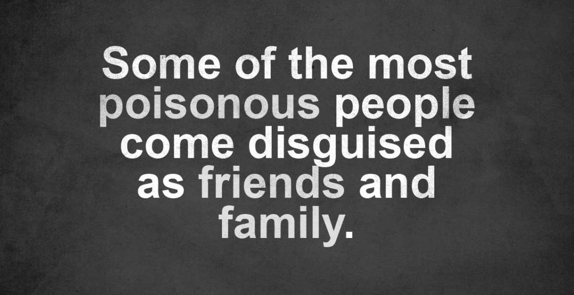 Some Of The Most Poisonous People Come Disguised As Friends And Family