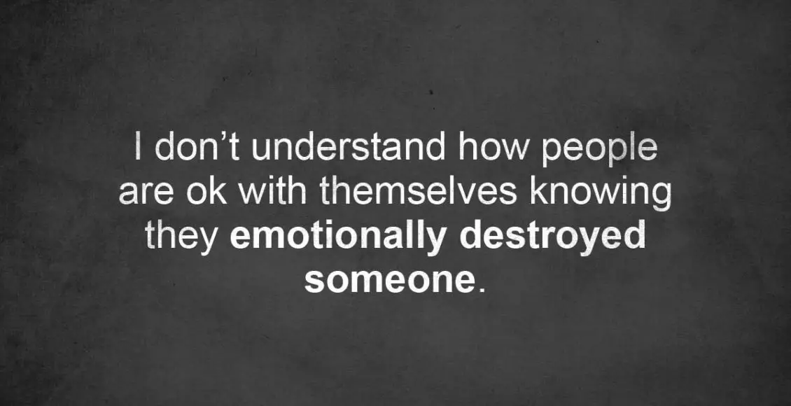 I Don't Understand How People Are Ok With Themselves Knowing They Emotionally Destroyed Someone