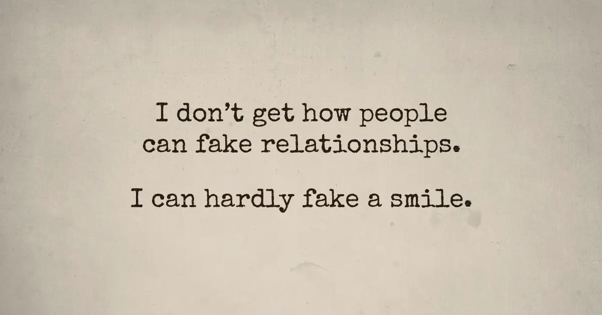 I Don't Get How People Can Fake Relationships. I Can Hardly Fake A Smile
