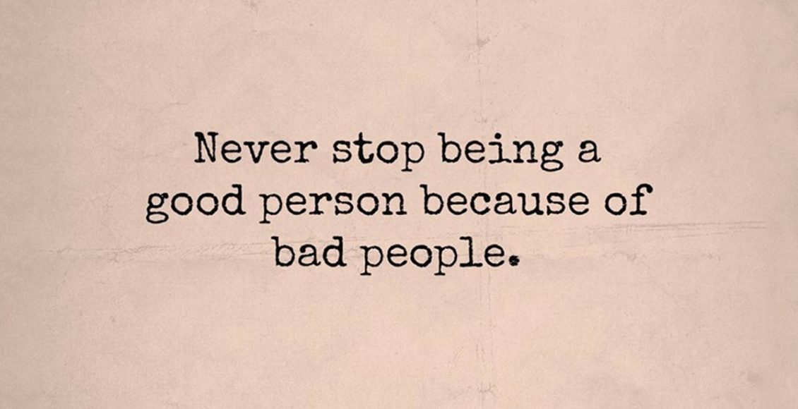 Never Stop Being A Good Person Because Of Bad People