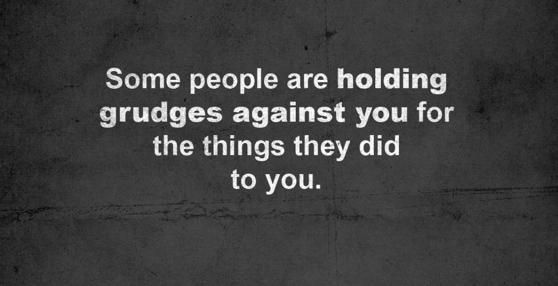 Some People Are Holding Grudges Against You For Things They Did To You