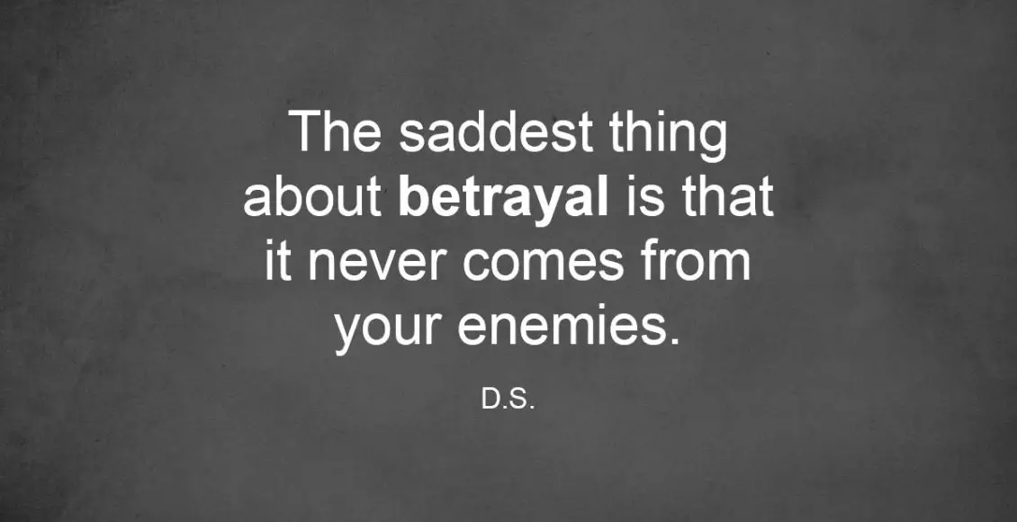 The Saddest Thing About Betrayal Is That It Never Comes From Your Enemies