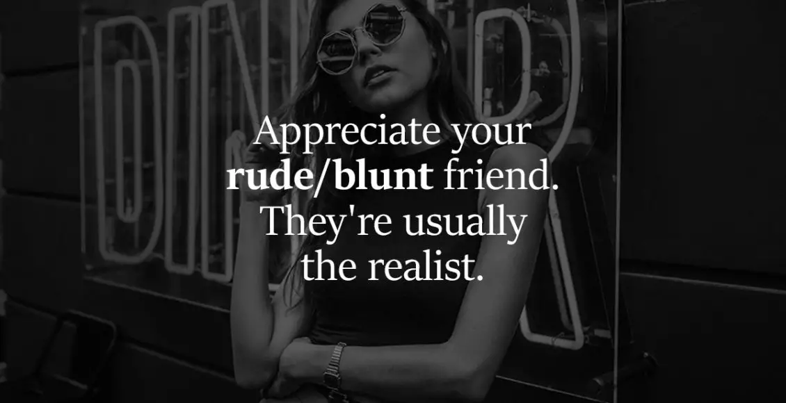 Why your outspoken and blunt friends are your truest and most real friends