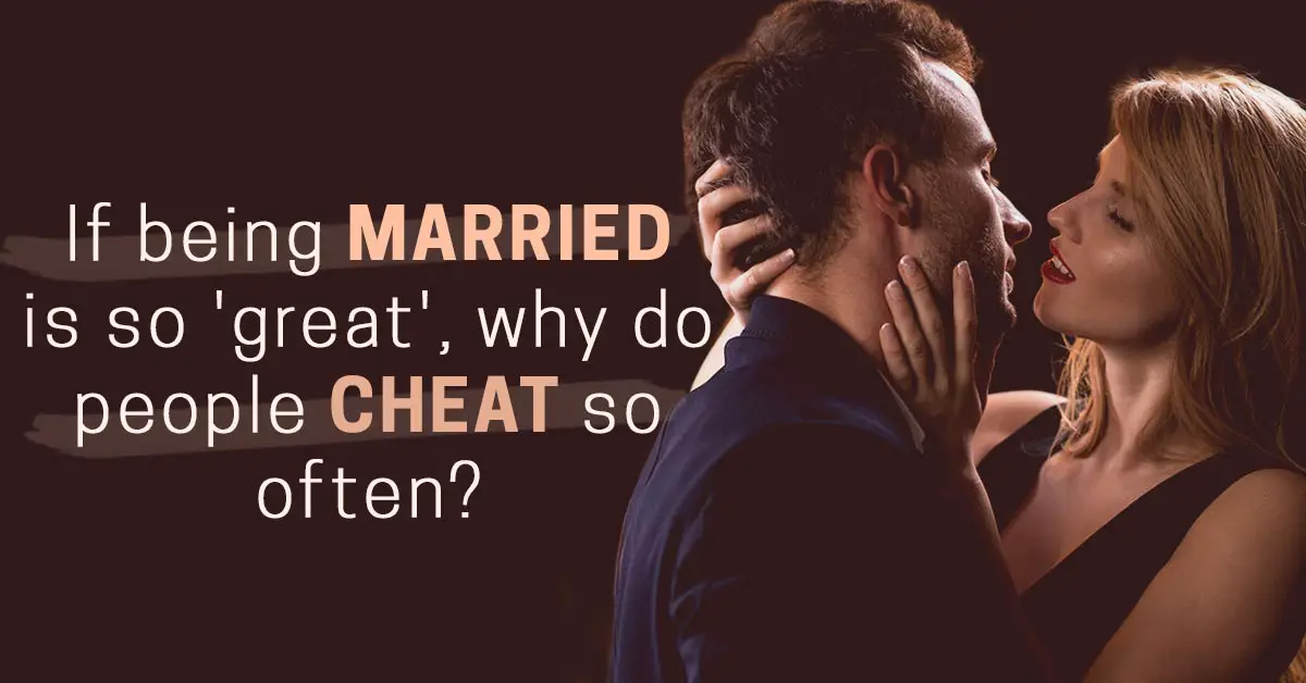 If being married is so 'great', why do people cheat so often?