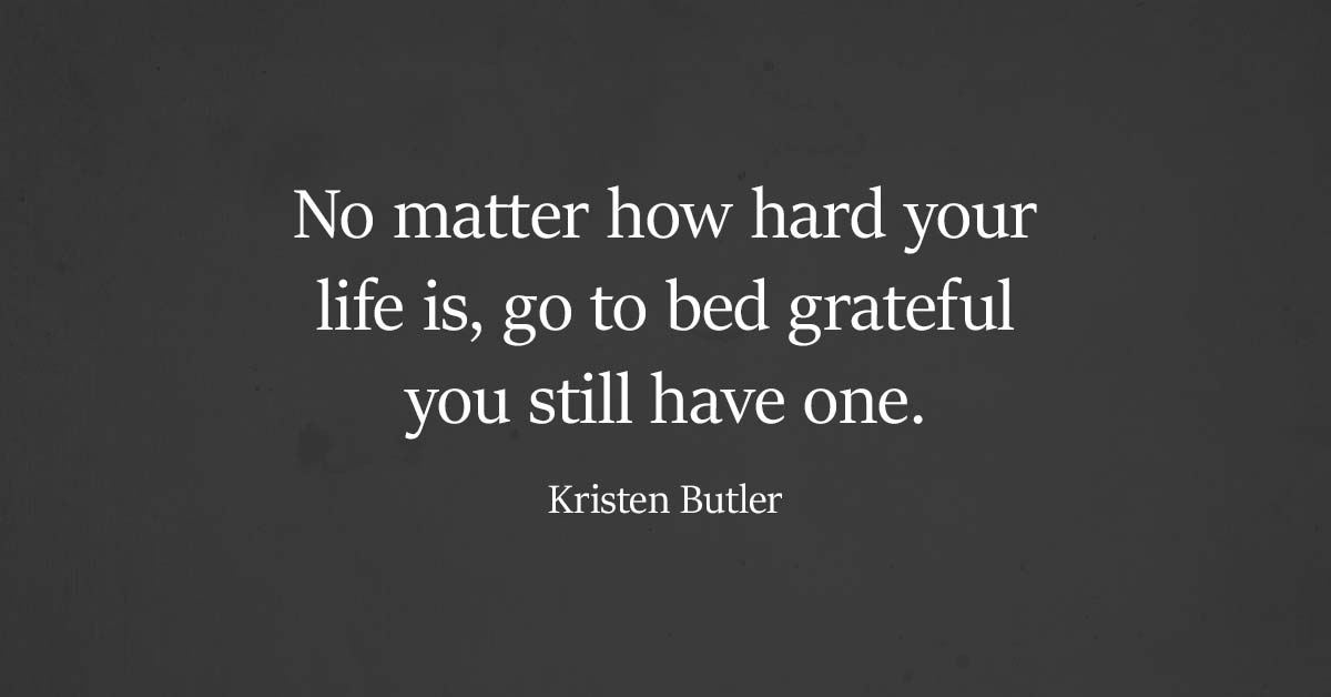 Always be grateful no matter how hard life may get