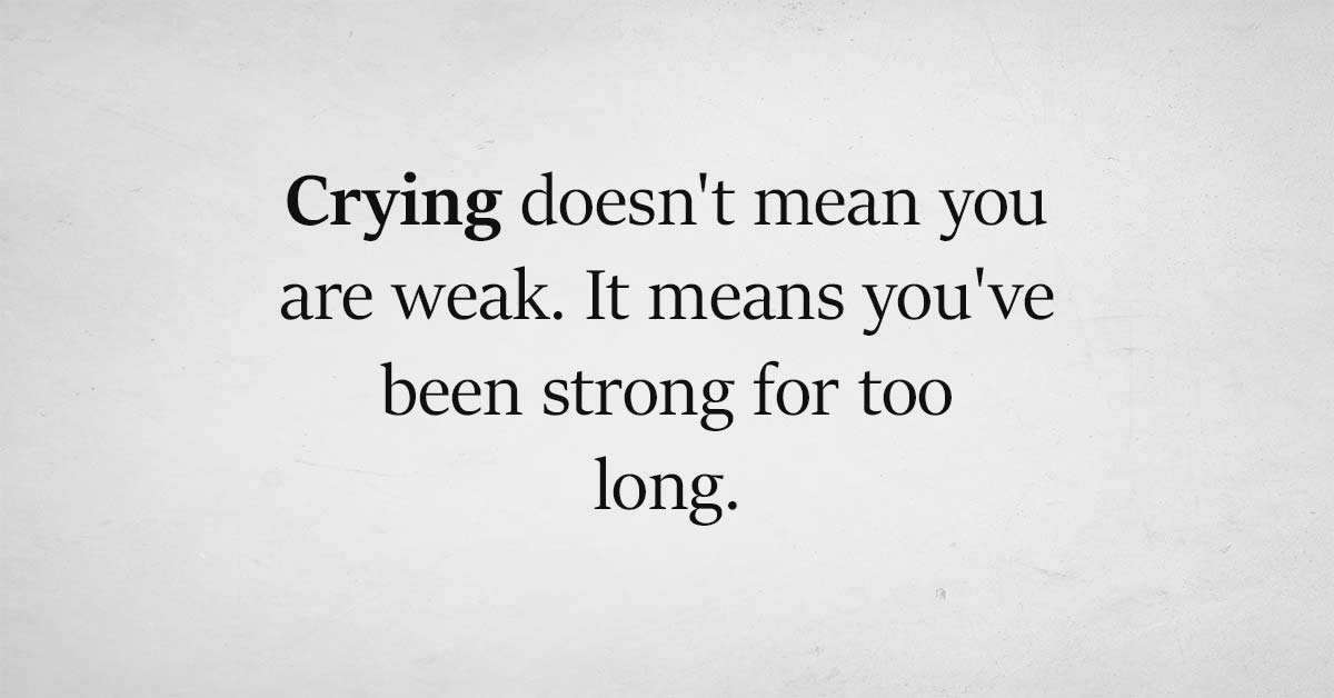 Crying doesn't mean you are weak. It embraces your mental intelligence.