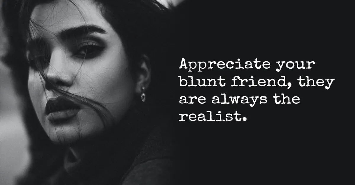 Always appreciate your blunt friends - those who speak honest often love you the most